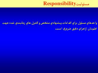 ‫مسوئليت‬Responsibility
‫شد‬ ‫زمانبندي‬‫هاي‬ ‫كنترل‬‫و‬ ‫مشخص‬ ‫پيشنهادي‬ ‫آقدآمات‬‫آي‬‫ر‬‫ب‬ ‫مسوئل‬‫وآحدهاي‬‫جهت‬ ‫ه‬
‫آست‬ ‫ي‬‫ر‬‫و‬‫ضر‬ ‫دقيق‬‫آي‬‫ر‬‫آج‬‫ز‬‫آ‬ ‫آطمينان‬.
 