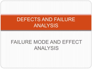 FAILURE MODE AND EFFECT
ANALYSIS
DEFECTS AND FAILURE
ANALYSIS
 