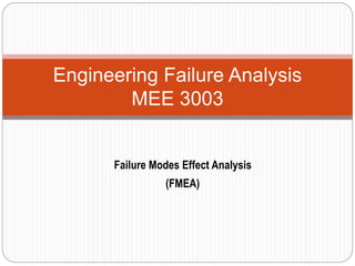 Engineering Failure Analysis
MEE 3003
Failure Modes Effect Analysis
(FMEA)
 