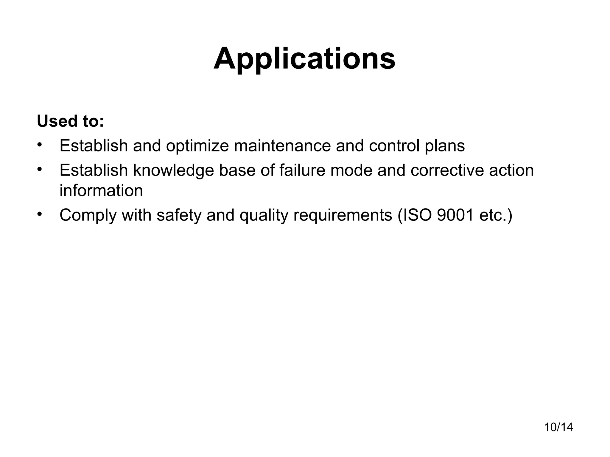Applications Used to: Establish and optimize maintenance and control plans Establish knowledge base of failure mode and corrective action information Comply with safety and quality requirements (ISO 9001 etc.) 