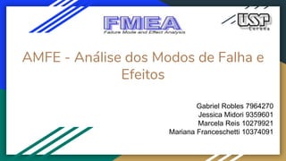 AMFE - Análise dos Modos de Falha e
Efeitos
Gabriel Robles 7964270
Jessica Midori 9359601
Marcela Reis 10279921
Mariana Franceschetti 10374091
 