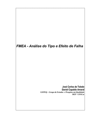 FMEA - Análise do Tipo e Efeito de Falha
José Carlos de Toledo
Daniel Capaldo Amaral
GEPEQ – Grupo de Estudos e Pesquisa em Qualidade
DEP - UFSCar
 