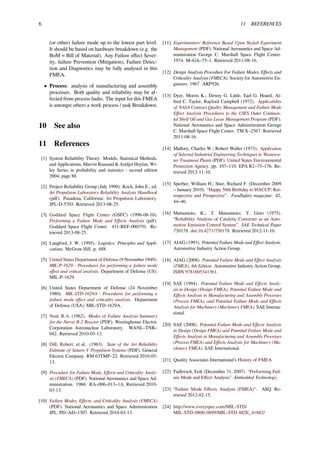 6 11 REFERENCES
(or other) failure mode up to the lowest part level.
It should be based on hardware breakdown (e.g. the
BoM = Bill of Material). Any Failure eﬀect Sever-
ity, failure Prevention (Mitigation), Failure Detec-
tion and Diagnostics may be fully analysed in this
FMEA.
• Process: analysis of manufacturing and assembly
processes. Both quality and reliability may be af-
fected from process faults. The input for this FMEA
is amongst others a work process / task Breakdown.
10 See also
11 References
[1] System Reliability Theory: Models, Statistical Methods,
and Applications, Marvin Rausand & Arnljot Hoylan, Wi-
ley Series in probability and statistics - second edition
2004, page 88
[2] Project Reliability Group (July 1990). Koch, John E., ed.
Jet Propulsion Laboratory Reliability Analysis Handbook
(pdf). Pasadena, California: Jet Propulsion Laboratory.
JPL-D-5703. Retrieved 2013-08-25.
[3] Goddard Space Flight Center (GSFC) (1996-08-10).
Performing a Failure Mode and Eﬀects Analysis (pdf).
Goddard Space Flight Center. 431-REF-000370. Re-
trieved 2013-08-25.
[4] Langford, J. W. (1995). Logistics: Principles and Appli-
cations. McGraw Hill. p. 488.
[5] United States Department of Defense (9 November 1949).
MIL-P-1629 - Procedures for performing a failure mode
eﬀect and critical analysis. Department of Defense (US).
MIL-P-1629.
[6] United States Department of Defense (24 November
1980). MIL-STD-1629A - Procedures for performing a
failure mode eﬀect and criticality analysis. Department
of Defense (USA). MIL-STD-1629A.
[7] Neal, R.A. (1962). Modes of Failure Analysis Summary
for the Nerva B-2 Reactor (PDF). Westinghouse Electric
Corporation Astronuclear Laboratory. WANL–TNR–
042. Retrieved 2010-03-13.
[8] Dill, Robert; et al. (1963). State of the Art Reliability
Estimate of Saturn V Propulsion Systems (PDF). General
Electric Company. RM 63TMP–22. Retrieved 2010-03-
13.
[9] Procedure for Failure Mode, Eﬀects and Criticality Analy-
sis (FMECA) (PDF). National Aeronautics and Space Ad-
ministration. 1966. RA–006–013–1A. Retrieved 2010-
03-13.
[10] Failure Modes, Eﬀects, and Criticality Analysis (FMECA)
(PDF). National Aeronautics and Space Administration
JPL. PD–AD–1307. Retrieved 2010-03-13.
[11] Experimenters’ Reference Based Upon Skylab Experiment
Management (PDF). National Aeronautics and Space Ad-
ministration George C. Marshall Space Flight Center.
1974. M–GA–75–1. Retrieved 2011-08-16.
[12] Design Analysis Procedure For Failure Modes, Eﬀects and
Criticality Analysis (FMECA). Society for Automotive En-
gineers. 1967. ARP926.
[13] Dyer, Morris K.; Dewey G. Little, Earl G. Hoard, Al-
fred C. Taylor, Rayford Campbell (1972). Applicability
of NASA Contract Quality Management and Failure Mode
Eﬀect Analysis Procedures to the USFS Outer Continen-
tal Shelf Oil and Gas Lease Management Program (PDF).
National Aeronautics and Space Administration George
C. Marshall Space Flight Center. TM X–2567. Retrieved
2011-08-16.
[14] Mallory, Charles W.; Robert Waller (1973). Application
of Selected Industrial Engineering Techniques to Wastewa-
ter Treatment Plants (PDF). United States Environmental
Protection Agency. pp. 107–110. EPA R2–73–176. Re-
trieved 2012-11-10.
[15] Sperber, William H.; Stier, Richard F. (December 2009
– January 2010). “Happy 50th Birthday to HACCP: Ret-
rospective and Prospective”. FoodSafety magazine: 42,
44–46.
[16] Matsumoto, K.; T. Matsumoto; Y. Goto (1975).
“Reliability Analysis of Catalytic Converter as an Auto-
motive Emission Control System”. SAE Technical Paper
750178. doi:10.4271/750178. Retrieved 2012-11-10.
[17] AIAG (1993). Potential Failure Mode and Eﬀect Analysis.
Automotive Industry Action Group.
[18] AIAG (2008). Potential Failure Mode and Eﬀect Analysis
(FMEA), 4th Edition. Automotive Industry Action Group.
ISBN 9781605341361.
[19] SAE (1994). Potential Failure Mode and Eﬀects Analy-
sis in Design (Design FMEA), Potential Failure Mode and
Eﬀects Analysis in Manufacturing and Assembly Processes
(Process FMEA), and Potential Failure Mode and Eﬀects
Analysis for Machinery (Machinery FMEA). SAE Interna-
tional.
[20] SAE (2008). Potential Failure Mode and Eﬀects Analysis
in Design (Design FMEA) and Potential Failure Mode and
Eﬀects Analysis in Manufacturing and Assembly Processes
(Process FMEA) and Eﬀects Analysis for Machinery (Ma-
chinery FMEA). SAE International.
[21] Quality Associates International’s History of FMEA
[22] Fadlovich, Erik (December 31, 2007). “Performing Fail-
ure Mode and Eﬀect Analysis”. Embedded Technology.
[23] “Failure Mode Eﬀects Analysis (FMEA)". ASQ. Re-
trieved 2012-02-15.
[24] http://www.everyspec.com/MIL-STD/
MIL-STD-0800-0899/MIL-STD-882E_41682/
 