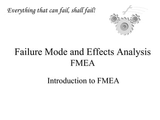 Failure Mode and Effects Analysis
FMEA
Introduction to FMEA
Everything that can fail, shall fail!
 