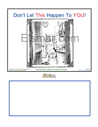 © 2004 Cayman Business Systems Rev: Q
Rendered Monday, February 9, 2004 Potential Failure Mode and Effects Analysis Slide 2
The Cove! Elsmar.com
Elsmar.com
Don’t Let This Happen To YOU!
 