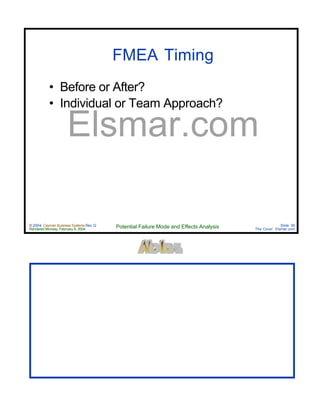 © 2004 Cayman Business Systems Rev: Q
Rendered Monday, February 9, 2004 Potential Failure Mode and Effects Analysis Slide 36
The Cove! Elsmar.com
Elsmar.com
FMEA Timing
• Before or After?
• Individual or Team Approach?
 