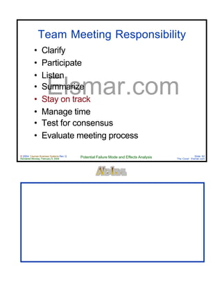 © 2004 Cayman Business Systems Rev: Q
Rendered Monday, February 9, 2004 Potential Failure Mode and Effects Analysis Slide 62
The Cove! Elsmar.com
Elsmar.com
Team Meeting Responsibility
• Clarify
• Participate
• Listen
• Summarize
• Stay on track
• Manage time
• Test for consensus
• Evaluate meeting process
 