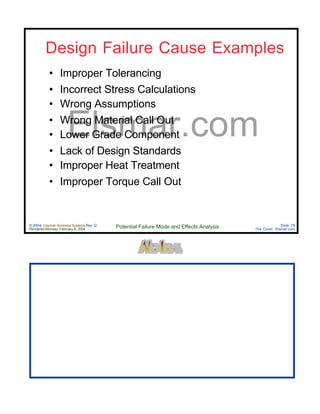 © 2004 Cayman Business Systems Rev: Q
Rendered Monday, February 9, 2004 Potential Failure Mode and Effects Analysis Slide 78
The Cove! Elsmar.com
Elsmar.com
Design Failure Cause Examples
• Improper Tolerancing
• Incorrect Stress Calculations
• Wrong Assumptions
• Wrong Material Call Out
• Lower Grade Component
• Lack of Design Standards
• Improper Heat Treatment
• Improper Torque Call Out
 