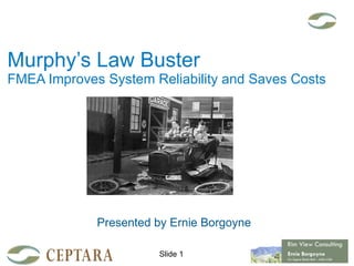 Murphy’s Law Buster FMEA Improves System Reliability and Saves Costs Presented by Ernie Borgoyne 
