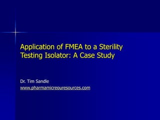 Application of FMEA to a Sterility
Testing Isolator: A Case Study
Dr. Tim Sandle
www.pharmamicreouresources.com
 