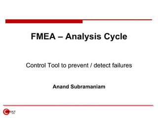 FMEA – Analysis Cycle Control Tool to prevent / detect failures Anand Subramaniam 