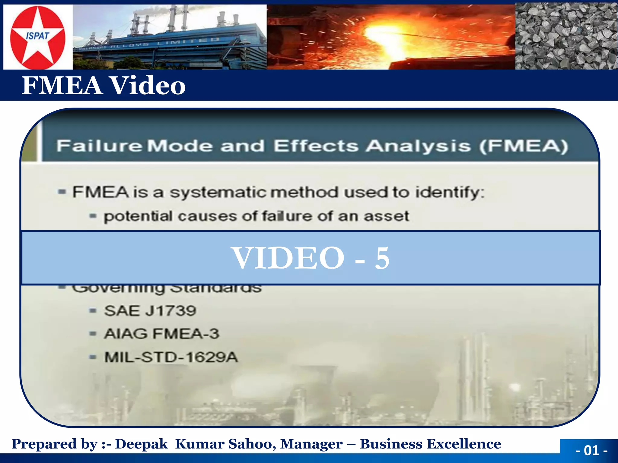 Prepared by :-Deepak Kumar Sahoo, Manager –Business Excellence 
FMEA Video 
-01 - 
VIDEO -5  