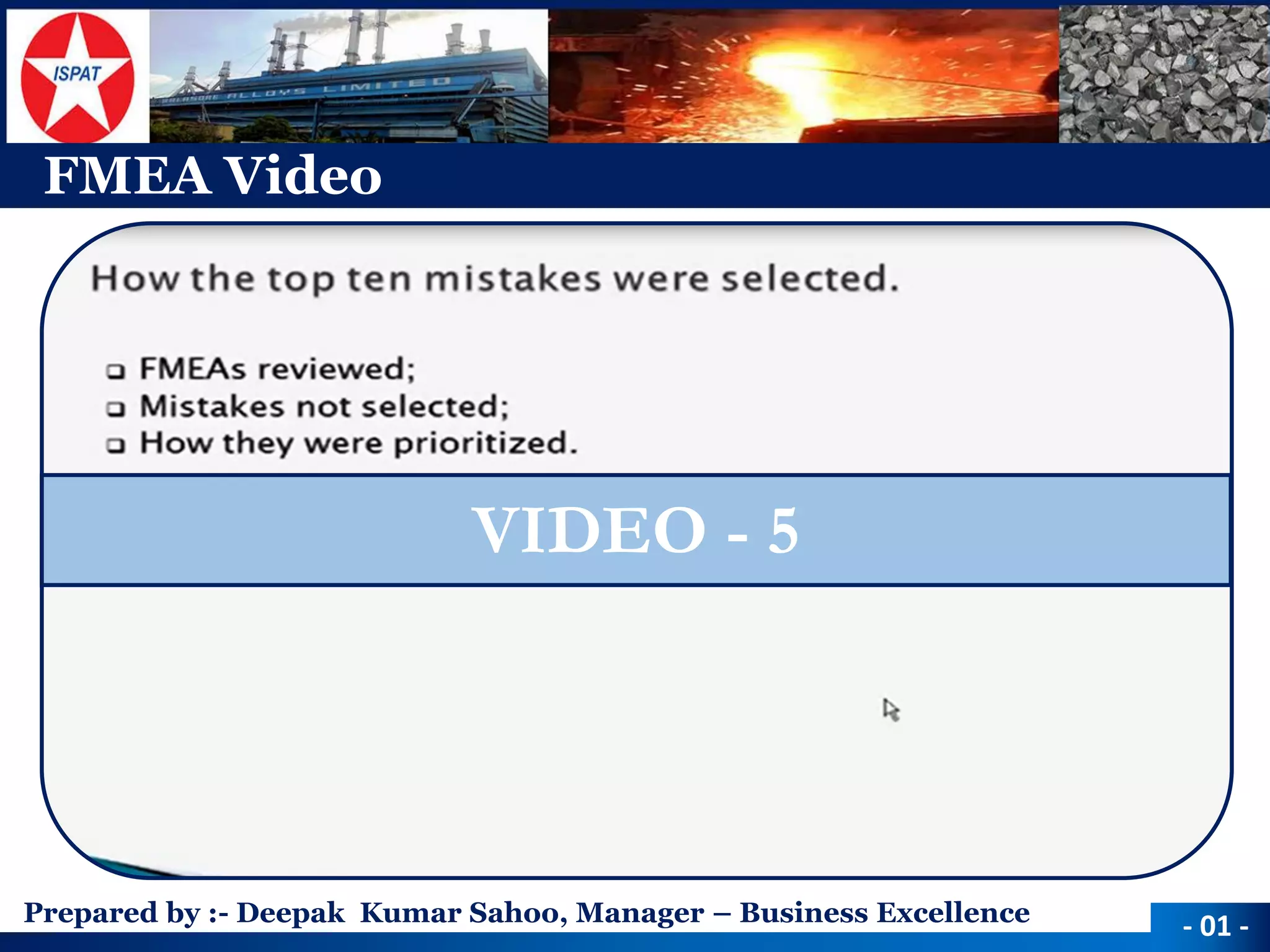 Prepared by :-Deepak Kumar Sahoo, Manager –Business Excellence 
FMEA Video 
-01 - 
VIDEO -5  