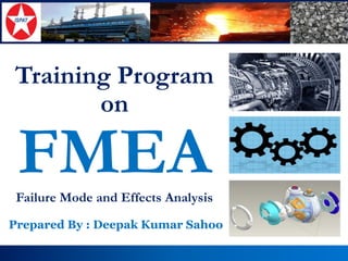Prepared by :-Deepak Kumar Sahoo, Manager –Business Excellence 
Training Program on FMEAFailure Mode and Effects Analysis 
Prepared By : Deepak Kumar Sahoo  
