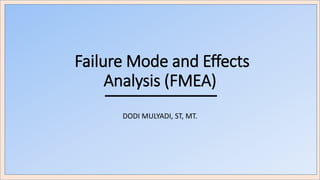 Failure Mode and Effects
Analysis (FMEA)
DODI MULYADI, ST, MT.
 