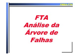 FMEAFMEA--FTAFTA
FTAFTA
Análise daAnálise da
Árvore deÁrvore deÁrvore deÁrvore de
FalhasFalhasFalhasFalhas
 