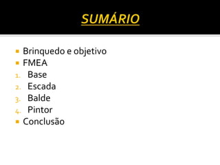  Brinquedo e objetivo
 FMEA
1. Base
2. Escada
3. Balde
4. Pintor
 Conclusão
 