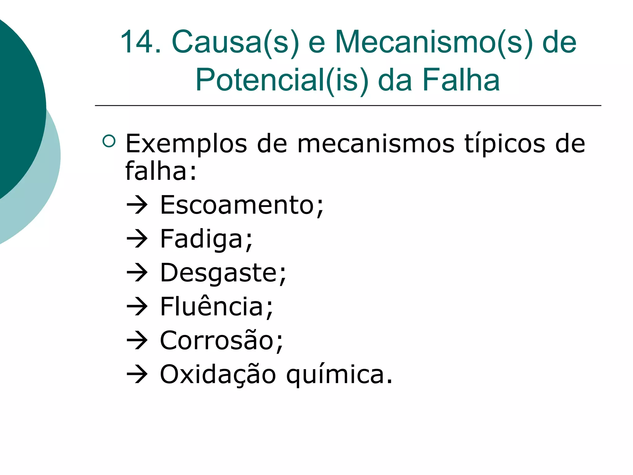 14. Causa(s) e Mecanismo(s) de
         Potencial(is) da Falha
   Exemplos de mecanismos típicos de
    falha:
     Escoamento;
     Fadiga;
     Desgaste;
     Fluência;
     Corrosão;
     Oxidação química.
 
