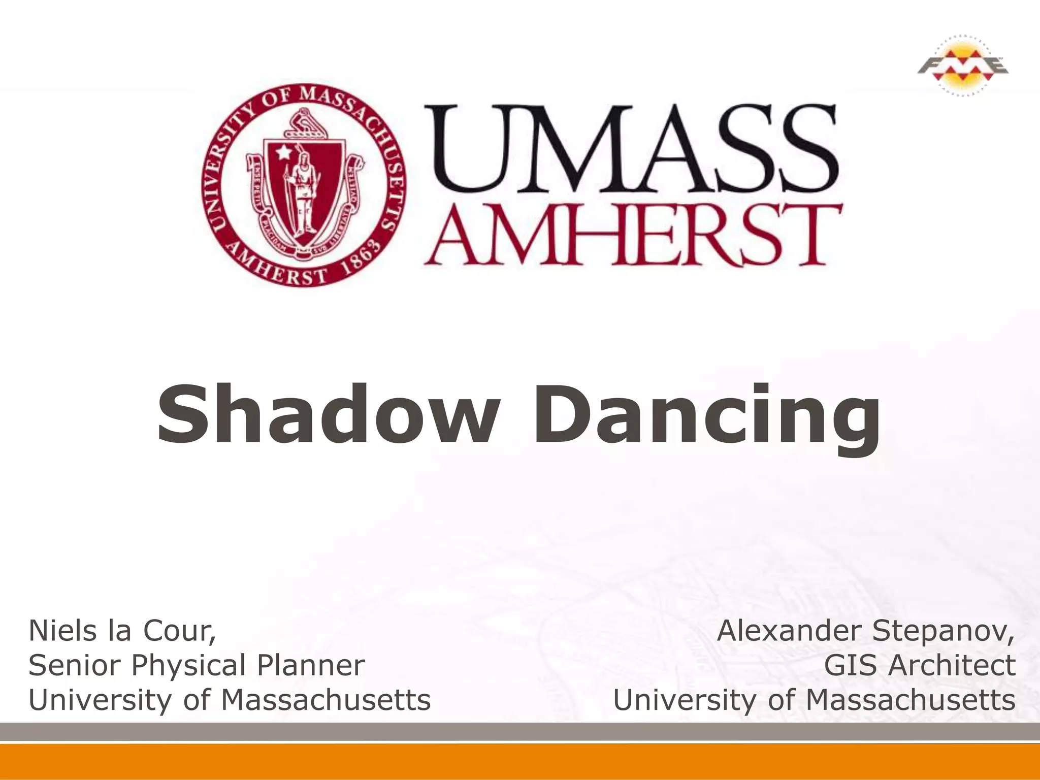 Shadow Dancing

Niels la Cour,                       Alexander Stepanov,
Senior Physical Planner                      GIS Architect
University of Massachusetts   University of Massachusetts
 