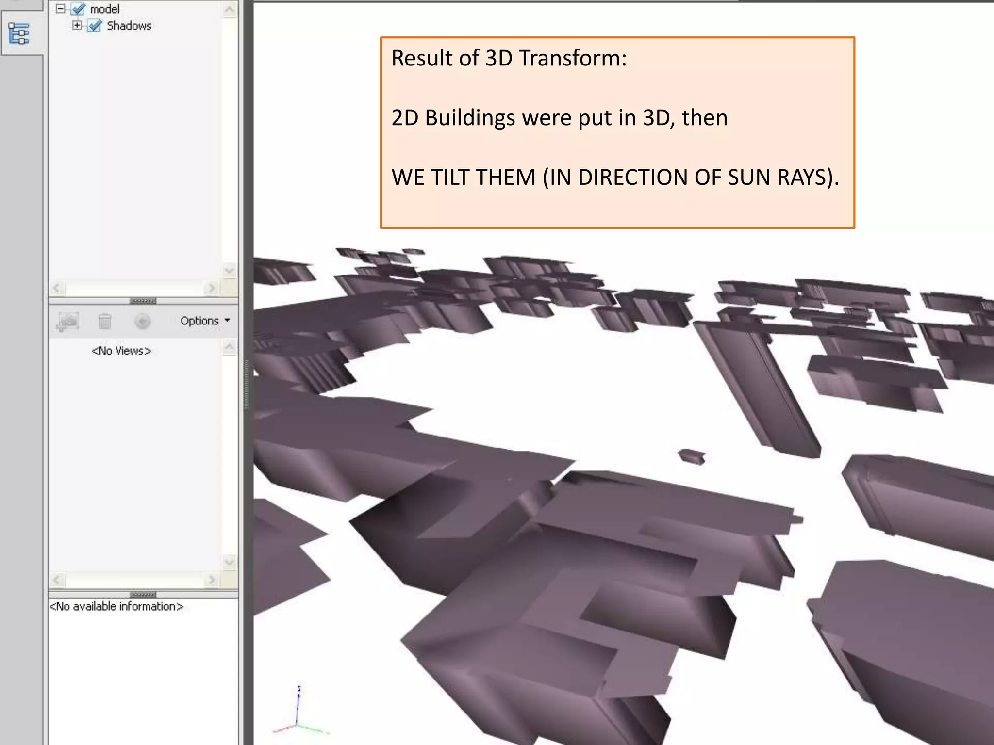 Result of 3D Transform:

2D Buildings were put in 3D, then

WE TILT THEM (IN DIRECTION OF SUN RAYS).
 