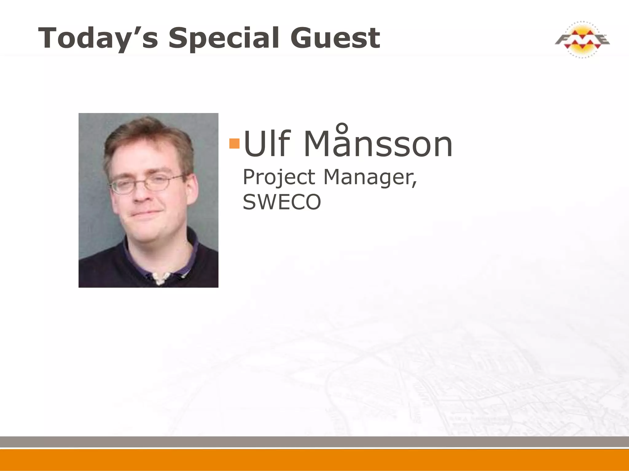 Today’s Special Guest


           Ulf Månsson
            Project Manager,
            SWECO
 