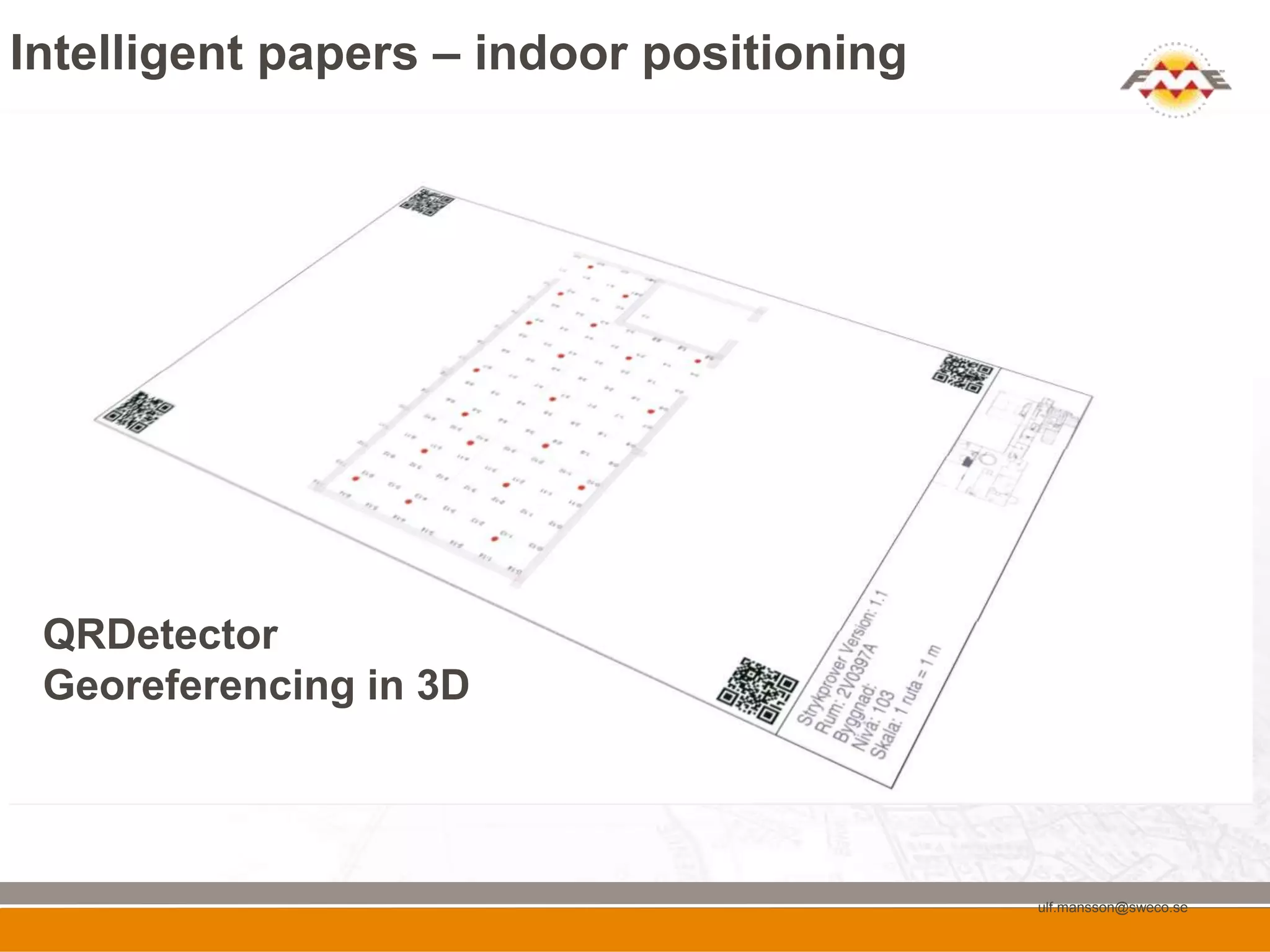 Intelligent papers – indoor positioning




 QRDetector
 Georeferencing in 3D




                                          ulf.mansson@sweco.se
 