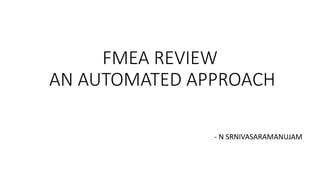 FMEA REVIEW
AN AUTOMATED APPROACH
- N SRNIVASARAMANUJAM
 
