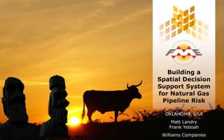 Building a
Spatial Decision
Support System
for Natural Gas
Pipeline Risk
OKLAHOMA, USA
Matt Landry
Frank Yeboah
Williams Companies
 