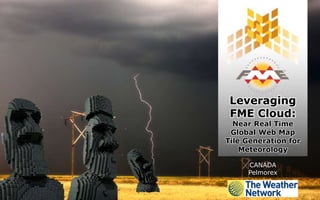Leveraging
FME Cloud:
Near Real Time
Global Web Map
Tile Generation for
Meteorology
CANADA
Pelmorex
 