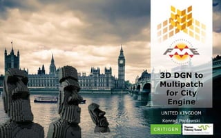 3D DGN to
Multipatch
for City
Engine
UNITED KINGDOM
Konrad Poplawski
 
