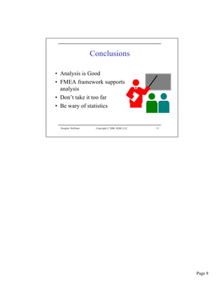 Conclusions

• Analysis is Good
• FMEA framework supports
  analysis
• Don’t take it too far
• Be wary of statistics


 Douglas Hoffman    Copyright © 2000, SQM, LLC.   15




                                                       Page 8
 