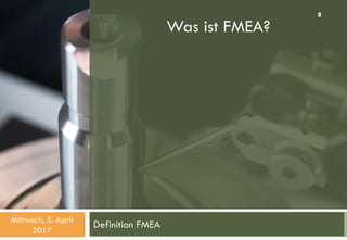 Was ist FMEA?
Definition FMEAMittwoch, 5. April
2017
8
 