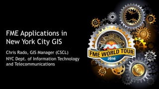 FME Applications in
New York City GIS
Chris Rado, GIS Manager (CSCL)
NYC Dept. of Information Technology
and Telecommunications
 