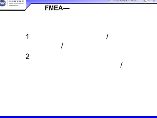 China Association For QualityChina Association For Quality
CQA – All Rights ReservedCQA – All Rights Reserved Donlim FMEA Training 6/10-6/12 , 2005
类型1 预防：预防失效原因/机理或者失
效模式/后果，或减少发生度
类型2 探测：在零件生产之前，用分析
或物理方法探测失效原因/机理或
失效模式
设计FMEA—设计控制
 