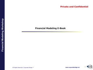 All Rights Reserved. Corporate Bridge TM
FinancialModelingWorkshop
www.corporatebridge.net 1
Private and Confidential – Not for Circulation
Private and Confidential
Financial Modeling E-Book
 