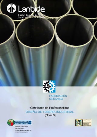Certificado de Profesionalidad
DISEÑO DE TUBERÍA INDUSTRIAL
[Nivel 3]
FABRICACIÓN
MECÁNICA
 