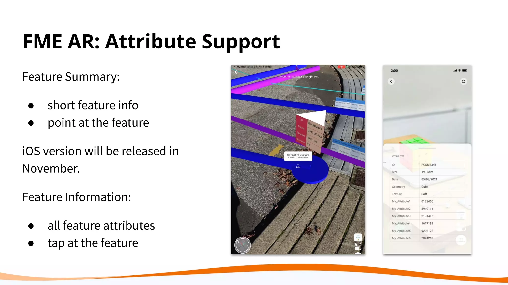 FME AR: Attribute Support
Feature Summary:
● short feature info
● point at the feature
iOS version will be released in
November.
Feature Information:
● all feature attributes
● tap at the feature
 