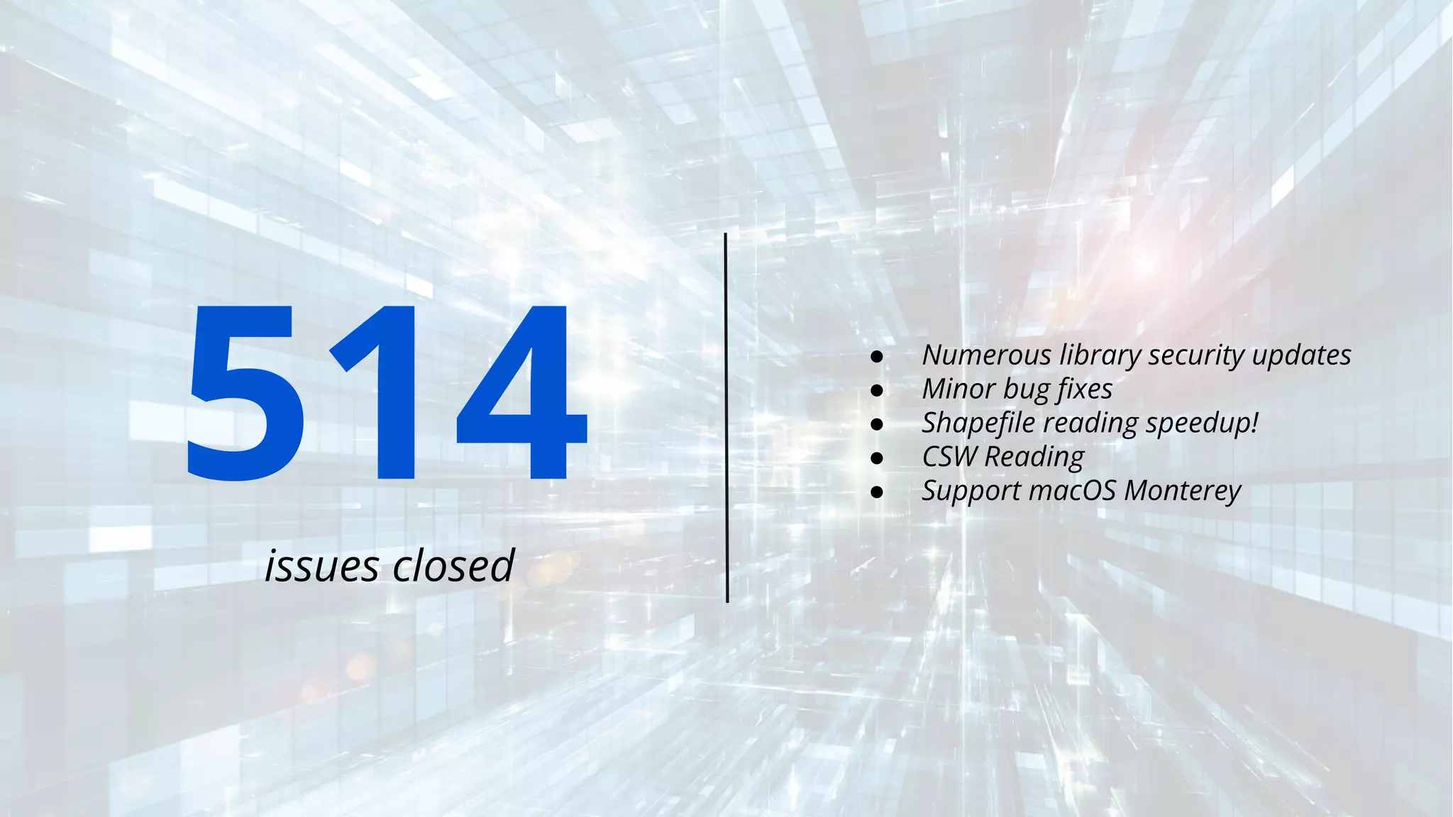 514
issues closed
● Numerous library security updates
● Minor bug ﬁxes
● Shapeﬁle reading speedup!
● CSW Reading
● Support macOS Monterey
 