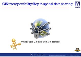 © 2016 PIXEL SOFTEK PVT. LTD.Perform. Xcel. Lead. 24The Trademarks/Logos belong to the respective companies
Unlock your GIS data from GIS formats!
 