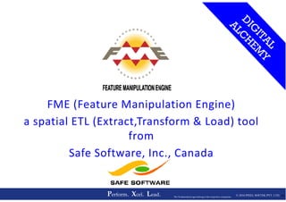 FME (Feature Manipulation Engine)
© 2016 PIXEL SOFTEK PVT. LTD.Perform. Xcel. Lead. 28The Trademarks/Logos belong to the respective companies
FME (Feature Manipulation Engine)
a spatial ETL (Extract,Transform & Load) tool
from
Safe Software, Inc., Canada
 