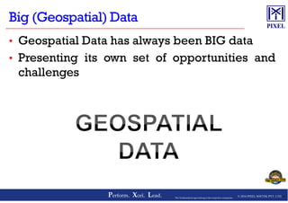 • Geospatial Data has always been BIG data
• Presenting its own set of opportunities and
challenges
© 2016 PIXEL SOFTEK PVT. LTD.Perform. Xcel. Lead. 8The Trademarks/Logos belong to the respective companies
 