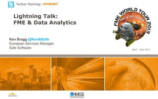 Twitter Hashtag: #FMEWT

Lightning Talk:
FME & Data Analytics
Ken Bragg @KenAtSafe
European Services Manager
Safe Software

April – June 2013

 