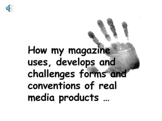 How my magazine uses, develops and challenges forms and conventions of real media products … 