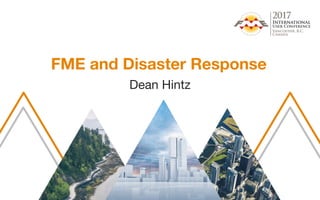 FME and Disaster Response
Dean Hintz
 