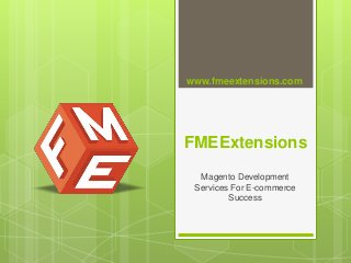FMEExtensions
Magento Development
Services For E-commerce
Success
www.fmeextensions.com
 