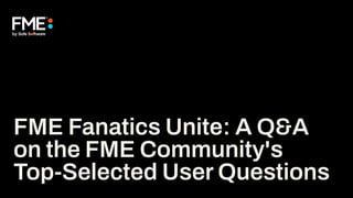 FME Fanatics Unite: A Q&A
on the FME Community's
Top-Selected User Questions
 