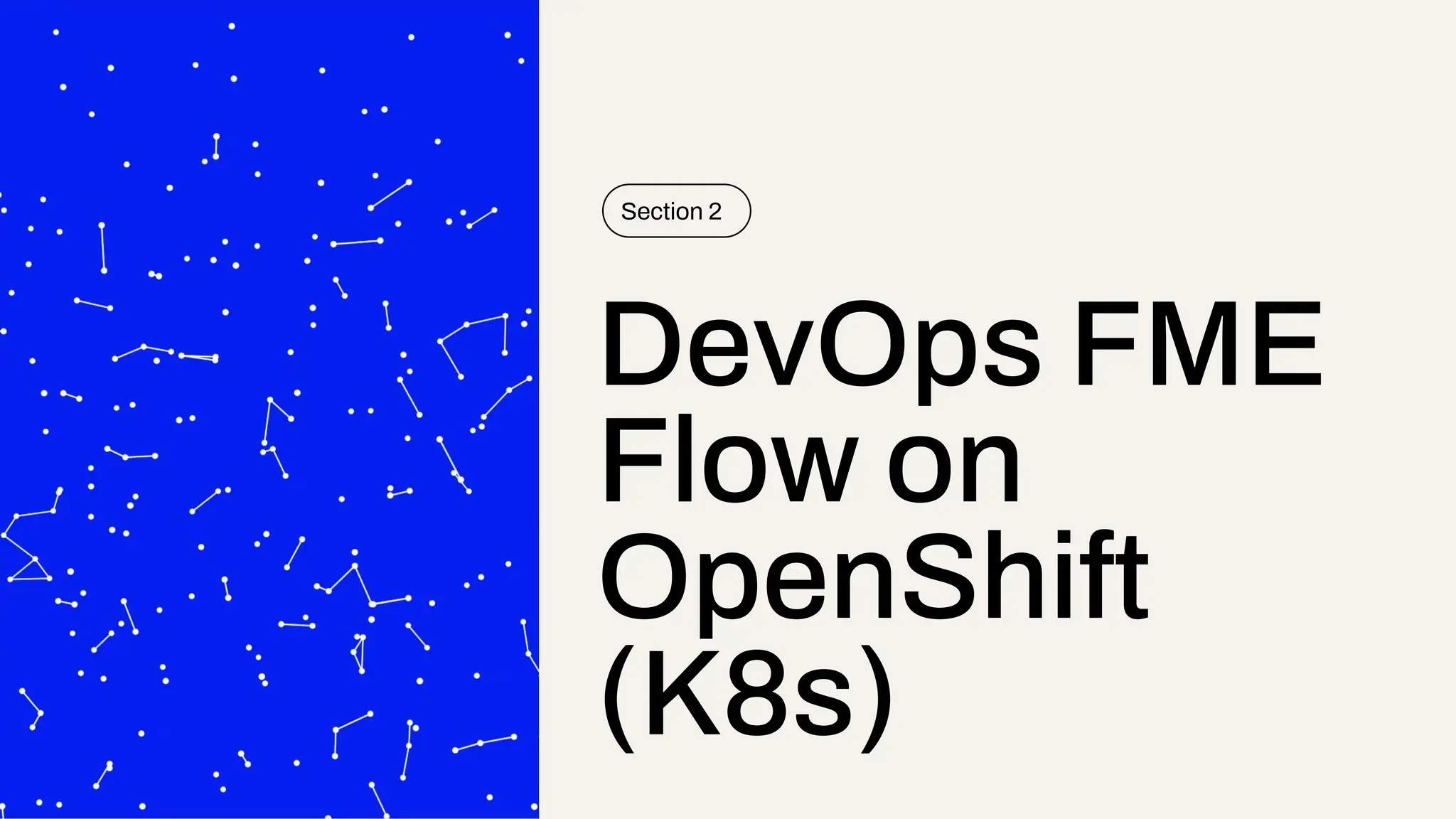 DevOps FME
Flow on
OpenShift
(K8s)
Section 2
 