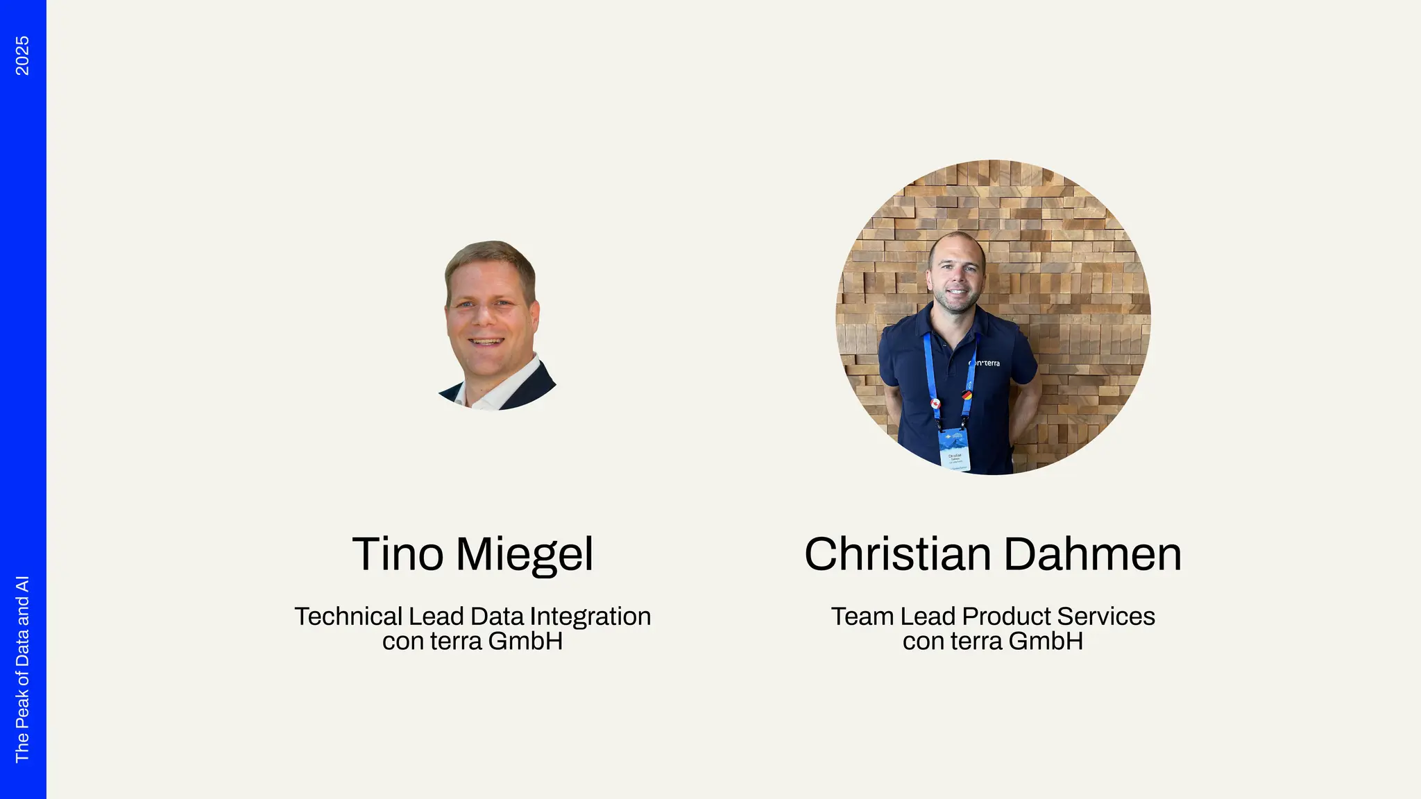 2025
The
Peak
of
Data
and
AI
Tino Miegel
Technical Lead Data Integration
con terra GmbH
Christian Dahmen
Team Lead Product Services
con terra GmbH
 