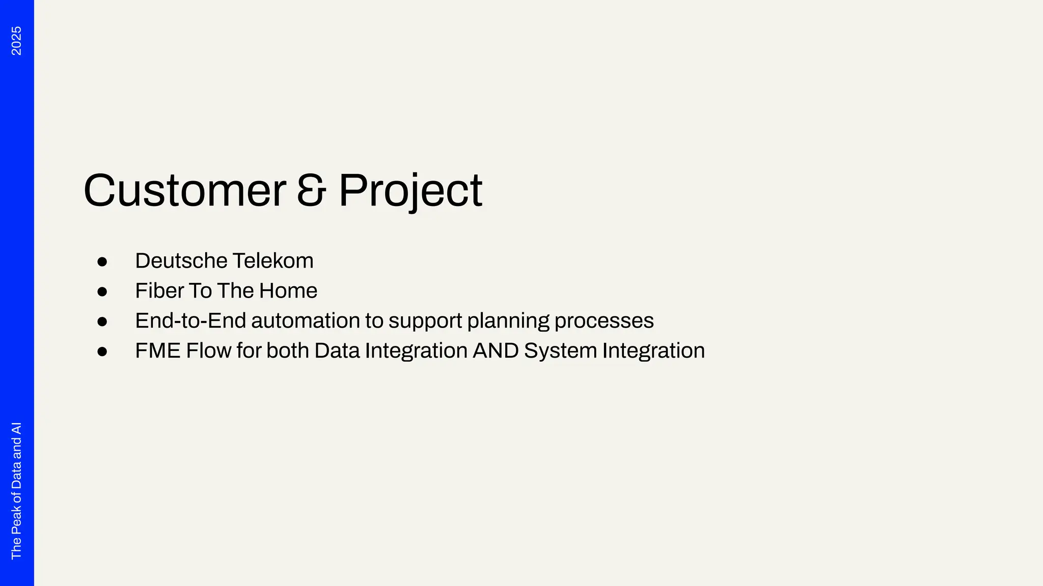 2025
The
Peak
of
Data
and
AI
Customer & Project
● Deutsche Telekom
● Fiber To The Home
● End-to-End automation to support planning processes
● FME Flow for both Data Integration AND System Integration
 