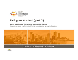 CONNECT. TRANSFORM. AUTOMATE.
FME goes nuclear (part 2)
Anton Sandström and Mårten Martinsson, Sweco
A customer case implemented for Forsmark power group in Sweden
 